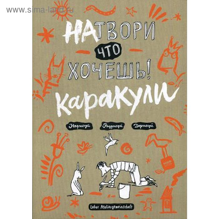 Натвори что хочешь! Каракули. Фабински К., Фэлленер Ц., Куль А., Порт М., Влахович Н.и др. - Фото 1