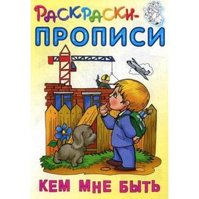 Раскраски-прописи. Кем мне быть. Сост. Кузьмин С. 5319346