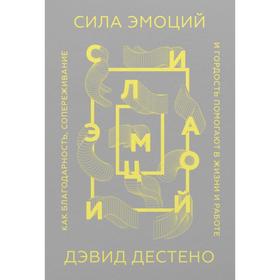 Сила эмоций. Как благодарность, сопереживание и гордость помогают в жизни и работе. Дэвид Дестено