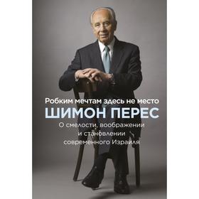 Робким мечтам здесь не место. О смелости, воображении и становлении современного Израиля. Шимон Перес