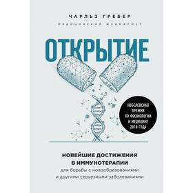 Открытие. Новейшие достижения в иммунотерапии для борьбы с новообразованиями и другими серьезными заболеваниями. Чарльз Гребер