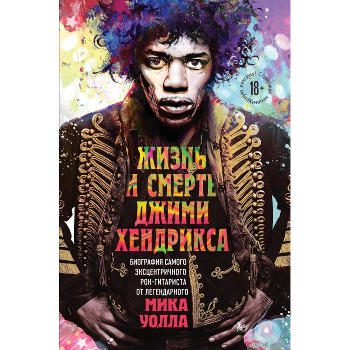 Жизнь и смерть Джими Хендрикса: биография самого эксцентричного рок-гитариста от легендарного Мика Уолла. Уолл М.