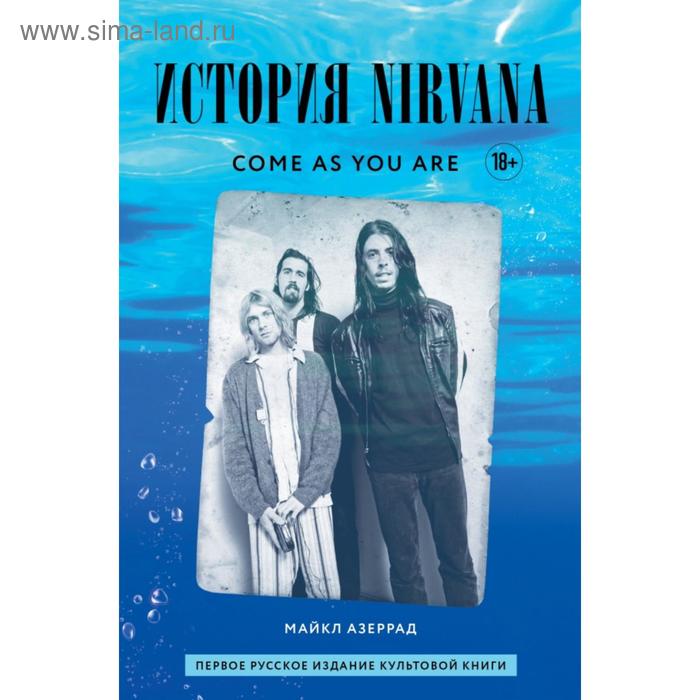 Come as you are: история Nirvana, рассказанная Куртом Кобейном и записанная Майклом Азеррадом. Кобейн К. - Фото 1
