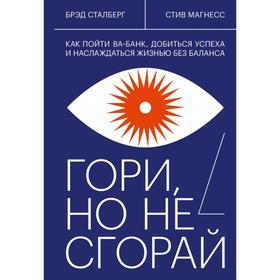 Гори, но не сгорай. Как пойти ва-банк, добиться успеха и наслаждаться жизнью без баланса. Брэд Сталберг, Стив Магнесс