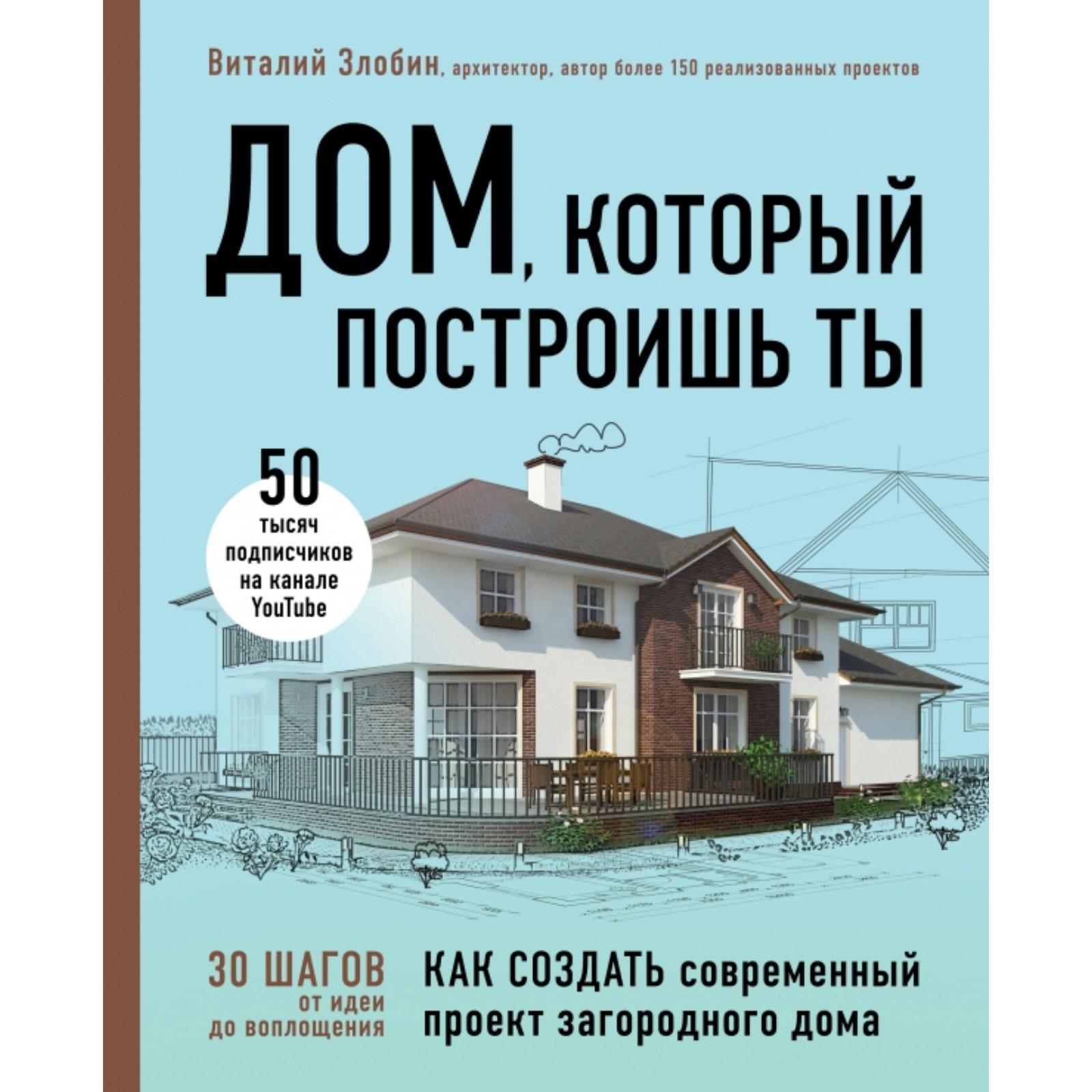 Дом, который построишь ты. Как создать современный проект загородного дома.  Злобин В.В. (5380606) - Купить по цене от 1 176.00 руб. | Интернет магазин  SIMA-LAND.RU