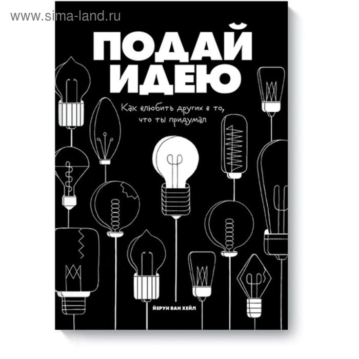 Подай идею. Как влюбить других в то, что ты придумал. Йерун ван Хейл - Фото 1
