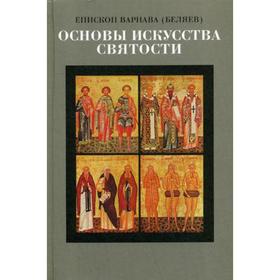 Основы искусства Святости. Опыт изложения православной аскетики. Епископ Варнава (Беляев)