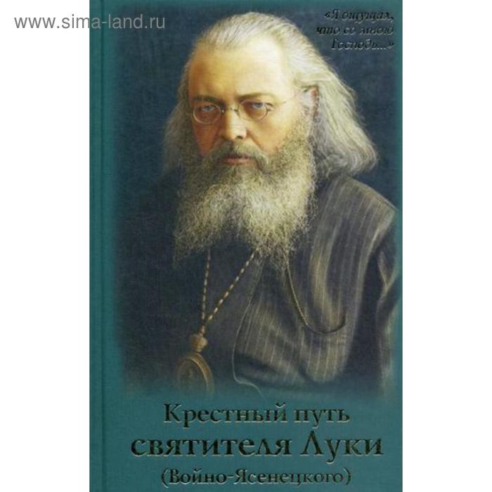 Крестный путь святителя Луки (Войно-Ясенецкого): Жизнеописание, чудеса, акафист