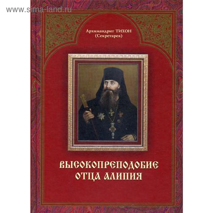 Высокопреподобие отца Алипия. 2-е издание. Архимандрит Тихон (Секретарев)