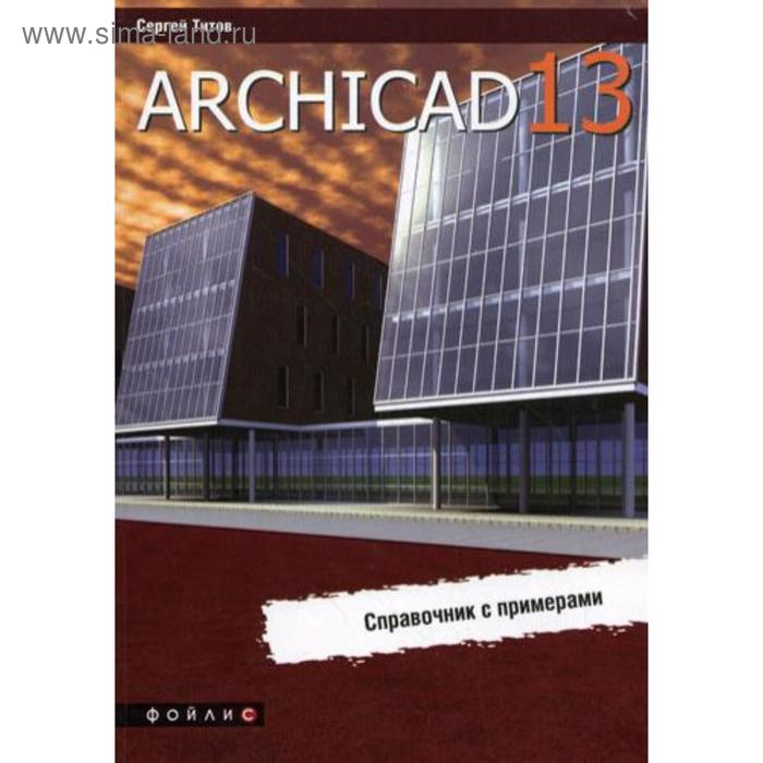 ArchiCAD 13. Справочник с примерами. Титов С. - Фото 1