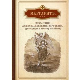 Маргарит, или Избранные душеспасительные изречения, руководящие к вечному блаженству, с присовокуплением некоторых бесед, к женским обителям