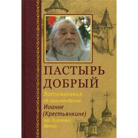 Пастырь добрый. Воспоминания об архимандрите Иоанне (Крестьянкине) его духовных детей. Сост. Горюнова-Борисова А.