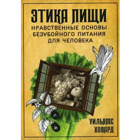 Этика пищи, или нравственные основы безубойного питания для человека. Ховард У.