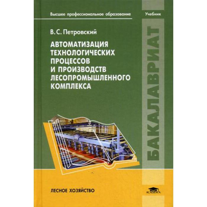 Автоматизация технологических процессов и производств лесопромышленного комплекса: Учебник. Петровский В.С.