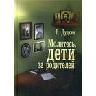 Молитесь, дети, за родителей: рассказы о том, как дети приводят родителей к Богу и Церкви. Дудкин Е.И. - фото 294990995