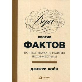 

Вера против фактов. Почему наука и религия несовместимы. Койн Д.