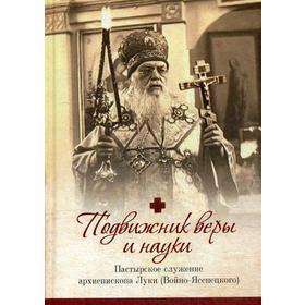 Подвижник веры и науки. Пастырское служение архиепископа Луки (Войно-Ясенецкого). Иерей Орабей Г.Н.