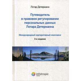 

Путеводитель в правовом регулировании персональных данных Лотара Детерманна. Международный корпоративный комплаенс. 3-е издание. Детерман Лотар