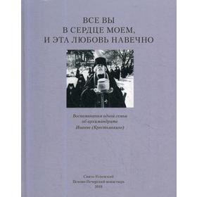 Все вы в сердце моем и эта любовь навечно. Воспоминания одной семьи об архимандрите Иоанне (Крестьянкине)