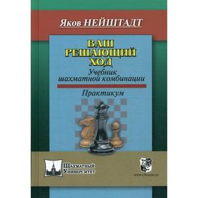 Ваш решающий ход. Учебник шахматной комбинации. Практикум. Найштадт Я.И.