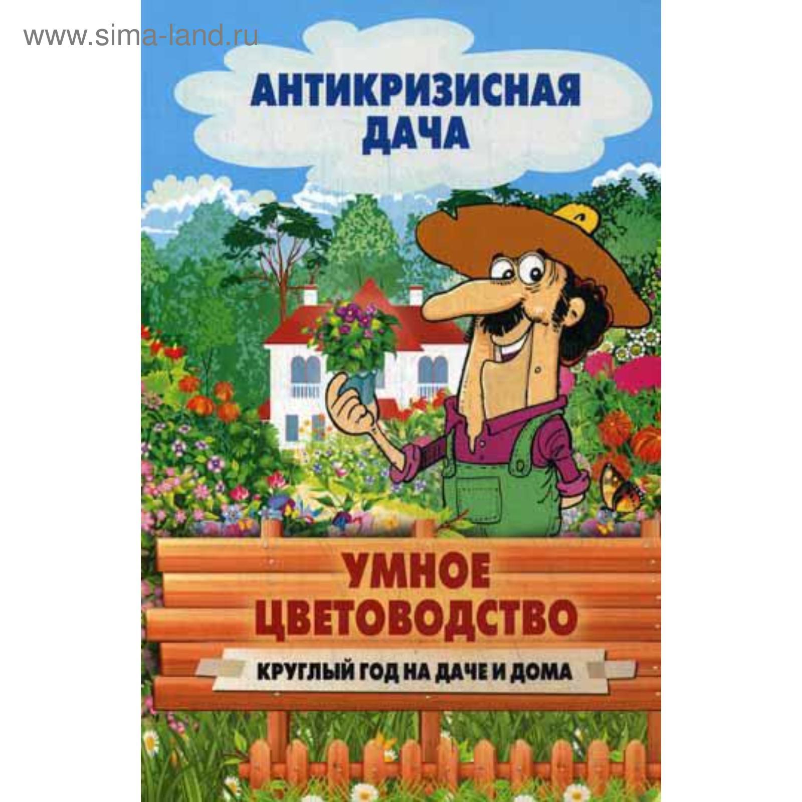 Антикризисная дача. Умное цветоводство. Круглый год на даче и дома. Сост.  Кашин С.П. (5334445) - Купить по цене от 571.00 руб. | Интернет магазин  SIMA-LAND.RU