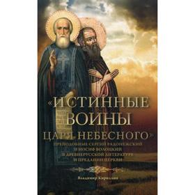 Истинные воины Царя Небесного: Преподобный Сергий Радонежский и Иосиф Волоцкий в древнерусской литературе и предании Церкви. Кириллин В. М.