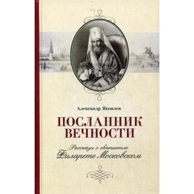 Посланник вечности: Рассказы о святителе Филарете Московском. Яковлев А.И.