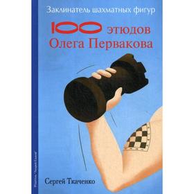 Заклинатель шахматных фигур. 100 этюдов чемпиона мира Олега Первакова. Ткаченко С.