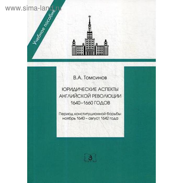 Юридические аспекты английской революции 1640-1660 г.. Период конституционной борьбы: ноябрь 1640- август 1642 г.: Учебное пособие. Томсинов В. А. - Фото 1