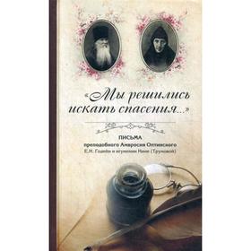 Мы решились искать спасения…: Письма преподобного Амвросия Оптинского в Ахтырский Гусевский монастырь Е. Н. Годейн и игумении Нине (Труновой)