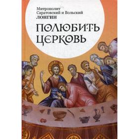 Полюбить Церковь. Лонгин (Корчагин), митрополит Саратовский и Вольский