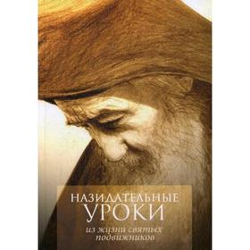Назидательные уроки из жизни святых подвижников: Материал для пастырей при составлении поучений и назидательное чтение для всех православных христиан
