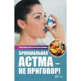 Бронхиальная астма - не приговор! Проверенные рецепты народной медицины. Сайдакова Р.И.