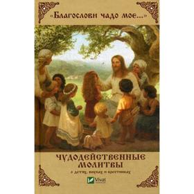 Благослови чадо мое... Чудодейственные молитвы о детях, внуках и крестниках. Максименко И.И.