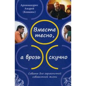 Вместе тесно, а врозь скучно. Советы для гармоничной совместной жизни. 2-е издание. Андрей (Конанос), архимандрит