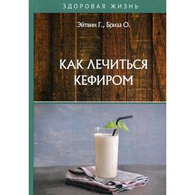 Как лечиться кефиром. Эйтвин Г., Бриза О.