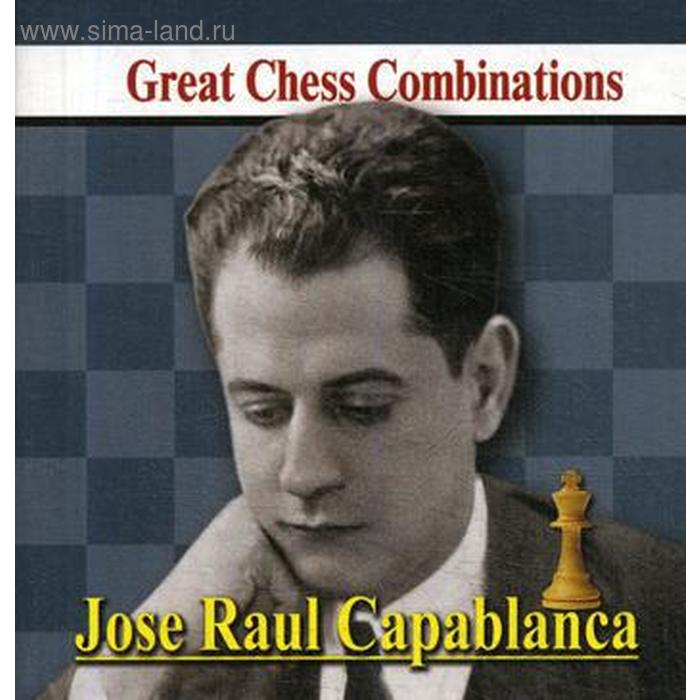 Jose Raul Capablanca. Great Chess Combinations. Хосе Рауль Капабланка. Лучшие шахматные комбинации. Калинин А. - Фото 1