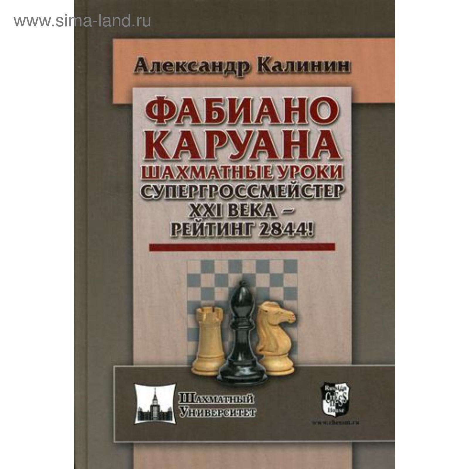 Фабиано Каруана. Шахматные уроки. Супергроссмейстер XXI века - рейтинг  2844!. Калинин А.В. (5336170) - Купить по цене от 552.00 руб. | Интернет  магазин SIMA-LAND.RU