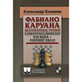 Фабиано Каруана. Шахматные уроки. Супергроссмейстер XXI века - рейтинг 2844!. Калинин А.В.