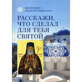 Расскажи, что сделал для тебя святой. Житие и чудеса святого Луки, архиепископа Симферопольского, целителя. Архимодрид Дионисий (Анфопулос) 5336281