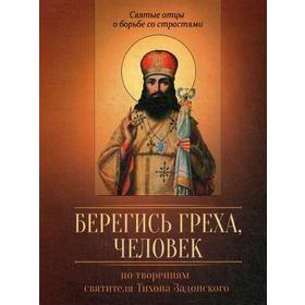 Берегись греха, человек. По творениям святителя Тихона Задонского. Сост. Строганова М.В.