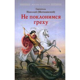 Не поклонимся греху: Святоотеческое учение о борьбе со страстями. Николай (Могилевский), святитель