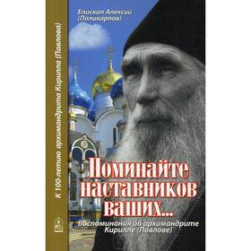 Поминайте наставников ваших... Воспоминания об архимандрите Кирилле (Павлове). Алексий (Поликарпов), епископ