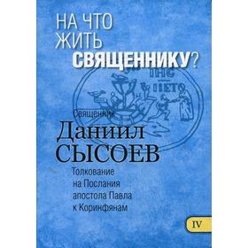 На что жить священнику? Толкование на I и II Послания апостола Павла к Коринфянам. В 12 ч. Ч. 4. Священник Даниил Сысоев