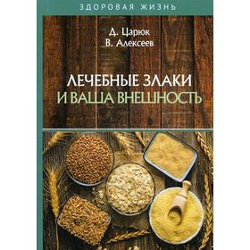 Лечебные злаки и ваша внешность. Царюк Д., Алексеев В.