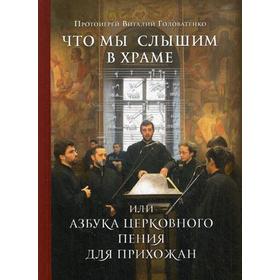 

Что мы слышим в Храме или азбука церковного пения для прихожан. Головатенко В., прот.