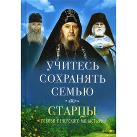 

Учитесь сохранять семью. Старцы Псково-Печерского монастыря о семейной жизни. Сост. Деревягина В.И.