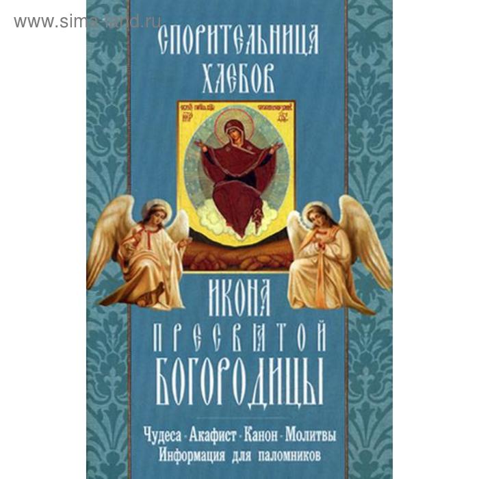 Спорительница хлебов икона Пресвятой Богородицы. Чудеса. Акафист. Канон. Молитвы. Информация для паломников