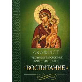 Акафист Пресвятой Богородице в честь иконы Ее «Воспитание»