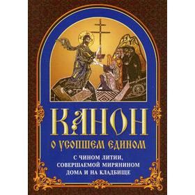 

Канон о усопшем едином с чином литии, совершаемой мирянином дома и на кладбище. 6-е издание